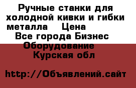 Ручные станки для холодной кивки и гибки металла. › Цена ­ 12 000 - Все города Бизнес » Оборудование   . Курская обл.